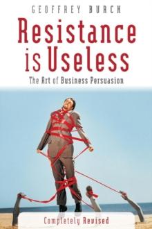 Resistance is Useless : The Art of Business Persuasion