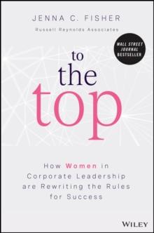 To the Top : How Women in Corporate Leadership Are Rewriting the Rules for Success