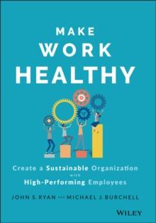 Make Work Healthy : Create a Sustainable Organization with High-Performing Employees