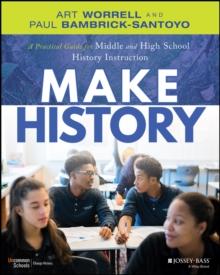 Make History : A Practical Guide for Middle and High School History Instruction (Grades 5-12)