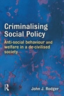 Criminalising Social Policy : Anti-social Behaviour and Welfare in a De-civilised Society