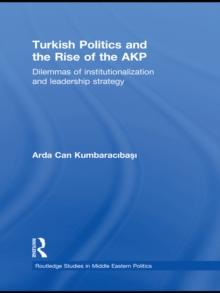 Turkish Politics and the Rise of the AKP : Dilemmas of Institutionalization and Leadership Strategy