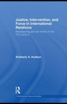 Justice, Intervention, and Force in International Relations : Reassessing Just War Theory in the 21st Century