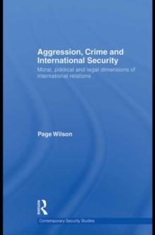 Aggression, Crime and International Security : Moral, Political and Legal Dimensions of International Relations