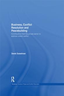 Business, Conflict Resolution and Peacebuilding : Contributions from the private sector to address violent conflict