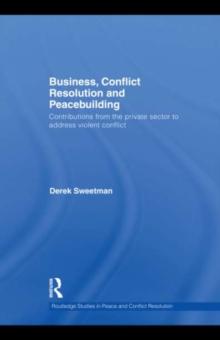 Business, Conflict Resolution and Peacebuilding : Contributions from the private sector to address violent conflict