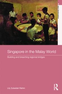 Singapore in the Malay World : Building and Breaching Regional Bridges