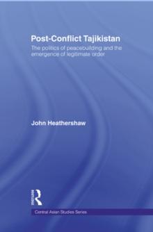 Post-Conflict Tajikistan : The politics of peacebuilding and the emergence of legitimate order