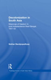 Decolonization in South Asia : Meanings of Freedom in Post-independence West Bengal, 194752