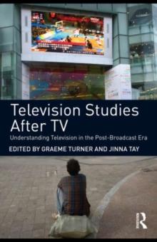 Television Studies After TV : Understanding Television in the Post-Broadcast Era