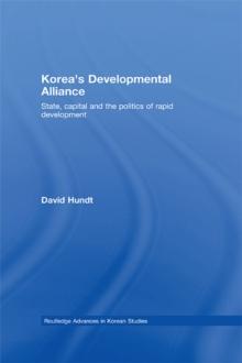 Korea's Developmental Alliance : State, Capital and the Politics of Rapid Development