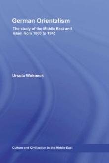 German Orientalism : The Study of the Middle East and Islam from 1800 to 1945