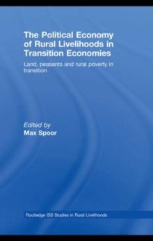 The Political Economy of Rural Livelihoods in Transition Economies : Land, Peasants and Rural Poverty in Transition