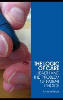 The Logic of Care : Health and the Problem of Patient Choice