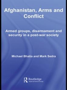 Afghanistan, Arms and Conflict : Armed Groups, Disarmament and Security in a Post-War Society