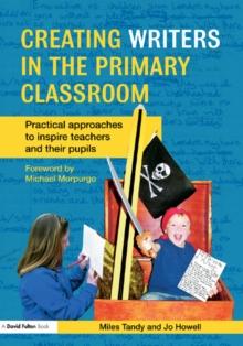 Creating Writers in the Primary Classroom : Practical Approaches to Inspire Teachers and their Pupils