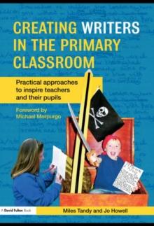 Creating Writers in the Primary Classroom : Practical Approaches to Inspire Teachers and their Pupils