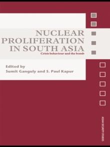 Nuclear Proliferation in South Asia : Crisis Behaviour and the Bomb