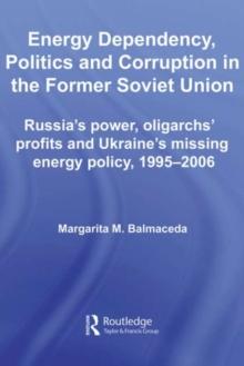 Energy Dependency, Politics and Corruption in the Former Soviet Union : Russia's Power, Oligarchs' Profits and Ukraine's Missing Energy Policy, 1995-2006