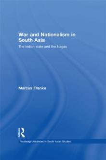 War and Nationalism in South Asia : The Indian State and the Nagas