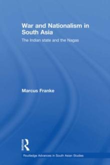 War and Nationalism in South Asia : The Indian State and the Nagas