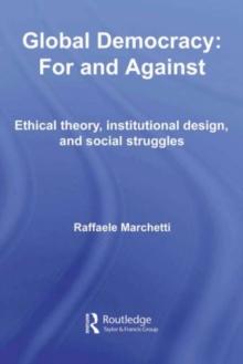 Global Democracy: For and Against : Ethical Theory, Institutional Design and Social Struggles