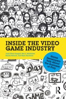 Inside the Video Game Industry : Game Developers Talk About the Business of Play