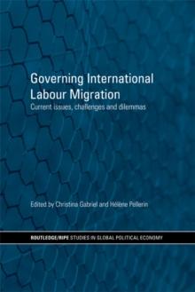 Governing International Labour Migration : Current Issues, Challenges and Dilemmas