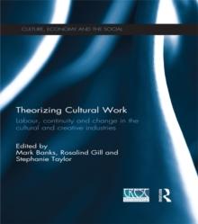 Theorizing Cultural Work : Labour, Continuity and Change in the Cultural and Creative Industries