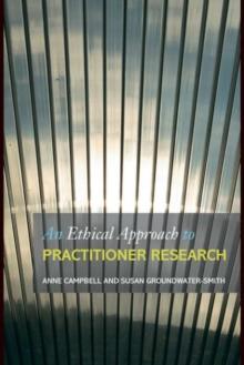 An Ethical Approach to Practitioner Research : Dealing with Issues and Dilemmas in Action Research