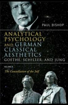 Analytical Psychology and German Classical Aesthetics: Goethe, Schiller, and Jung Volume 2 : The Constellation of the Self