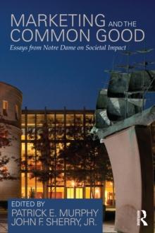 Marketing and the Common Good : Essays from Notre Dame on Societal Impact