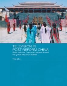 Television in Post-Reform China : Serial Dramas, Confucian Leadership and the Global Television Market