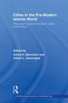 Cities in the Pre-Modern Islamic World : The Urban Impact of Religion, State and Society