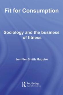 Fit for Consumption : Sociology and the Business of Fitness