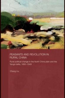 Peasants and Revolution in Rural China : Rural Political Change in the North China Plain and the Yangzi Delta, 1850-1949