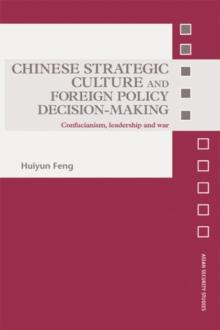 Chinese Strategic Culture and Foreign Policy Decision-Making : Confucianism, Leadership and War