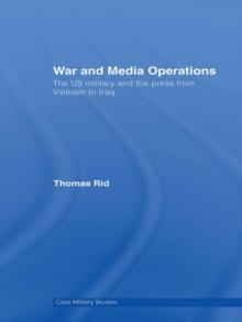 War and Media Operations : The US Military and the Press from Vietnam to Iraq