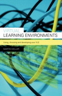 Virtual Learning Environments : Using, Choosing and Developing your VLE