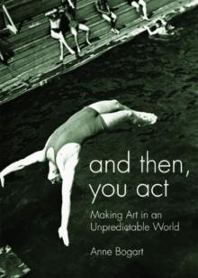 And Then, You Act : Making Art in an Unpredictable World