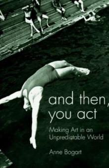 And Then, You Act : Making Art in an Unpredictable World