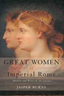 Great Women of Imperial Rome : Mothers and Wives of the Caesars