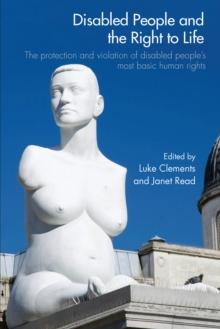 Disabled People and the Right to Life : The Protection and Violation of Disabled People's Most Basic Human Rights