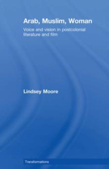 Arab, Muslim, Woman : Voice and Vision in Postcolonial Literature and Film