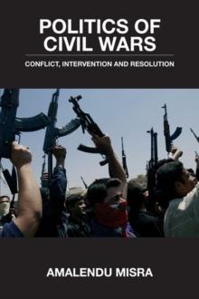 Politics of Civil Wars : Conflict, Intervention & Resolution