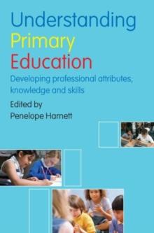 Understanding Primary Education : Developing Professional Attributes, Knowledge and Skills