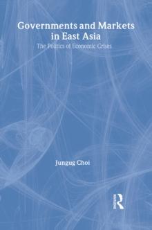 Governments and Markets in East Asia : The Politics of Economic Crises