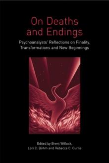 On Deaths and Endings : Psychoanalysts' Reflections on Finality, Transformations and New Beginnings