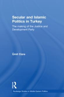 Secular and Islamic Politics in Turkey : The Making of the Justice and Development Party