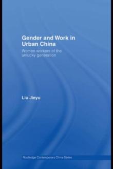 Gender and Work in Urban China : Women Workers of the Unlucky Generation